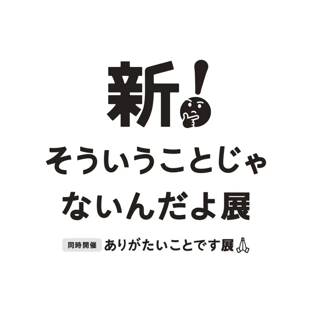【全国4都市】新！そういうことじゃないんだよ展 + ありがたいことです展